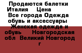 Продаются балетки (Италия) › Цена ­ 7 200 - Все города Одежда, обувь и аксессуары » Женская одежда и обувь   . Новгородская обл.,Великий Новгород г.